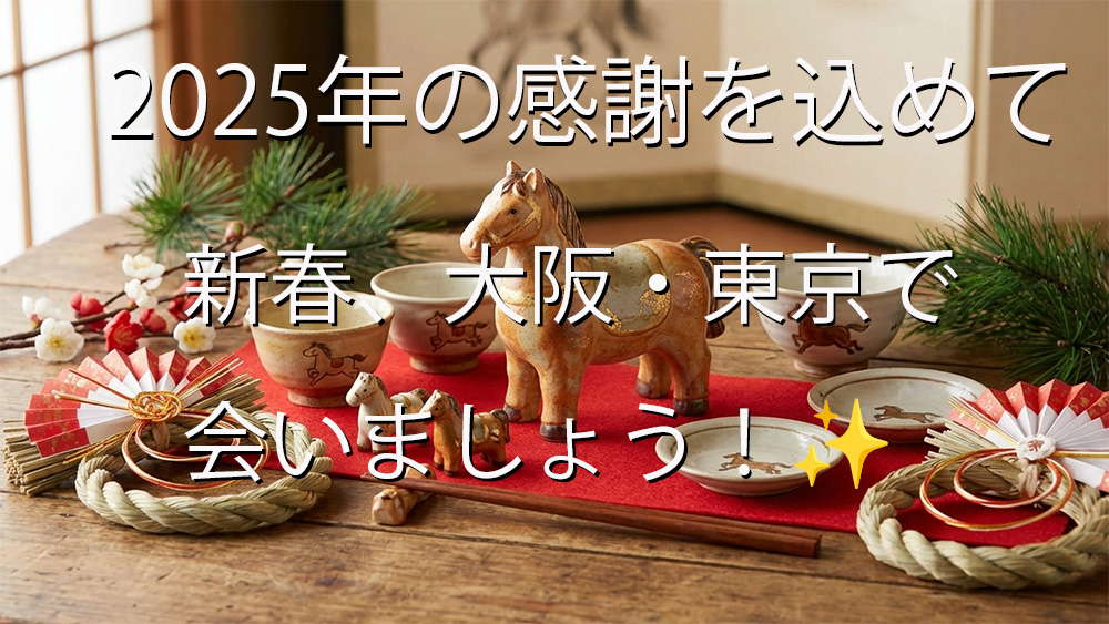 新年の到来と感謝を伝える、温かみのある写真。木製のテーブルに敷かれた赤いフェルトの上に、大小の馬の陶器、馬が描かれた茶碗や小皿、松の枝、しめ縄飾り、紅白の扇子が飾られている。背景には馬の絵が描かれた屏風がある。画像の中央には、「2025年の感謝を込めて 新春、大阪・東京で 会いましょう！✨」という白いテキストが配置されている。